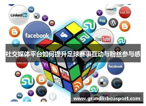 社交媒体平台如何提升足球赛事互动与粉丝参与感