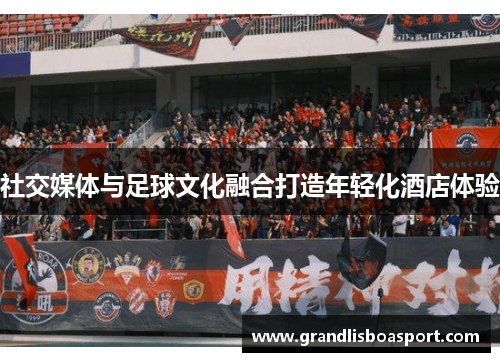 社交媒体与足球文化融合打造年轻化酒店体验
